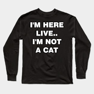 I'm Here Live Im Not A Cat Long Sleeve T-Shirt